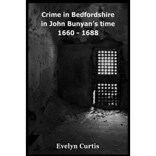 Crime In Bedfordshire In John Bunyan's Day - 1660 To 1688 - Paperback 1