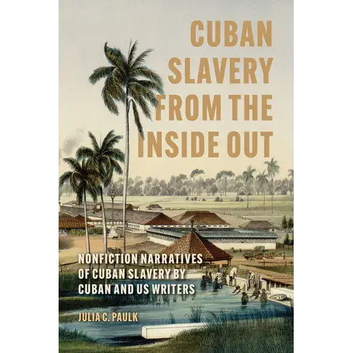 Cuban Slavery From The Inside Out: Nonfiction Narratives Of Cuban Slavery By Cuban And Us Writers - Hardcover 1