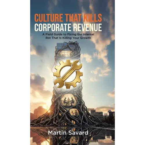 Culture That Kills Corporate Revenue: A Field Guide To Fixing The Internal Rot That Is Killing Your Growth - Hardcover 1