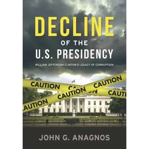 Decline Of The U.S. Presidency: William Jefferson Clinton's Legacy Of Corruption - Paperback 1