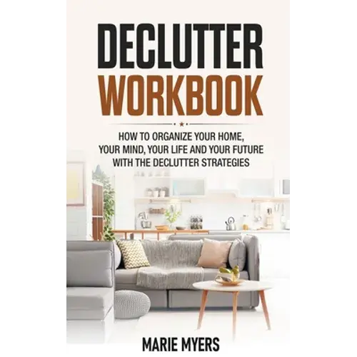 Declutter Workbook: How To Organize Your Home, Your Mind, Your Life And Your Future With The Declutter Strategies - Paperback 1