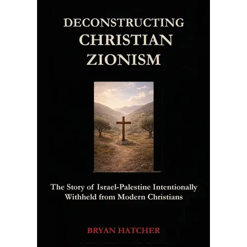 Deconstructing Christian Zionism: The Story Of Israel-Palestine Intentionally Withheld From Modern Christians - Paperback 1