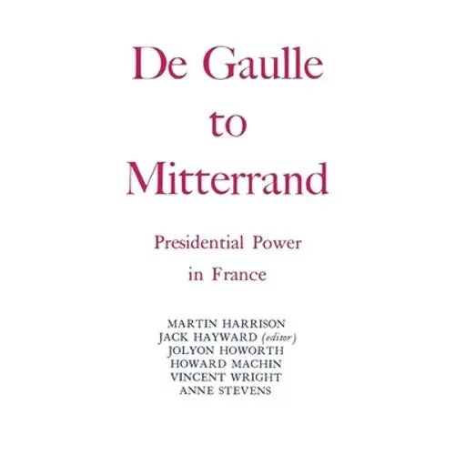 Degaulle To Mitterrand: President Power In France - Paperback 1