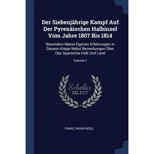 Der Siebenjährige Kampf Auf Der Pyrenäischen Halbinsel Vom Jahre 1807 Bis 1814: Besonders Meine Eigenen Erfahrungen In Diesem Kriege Nebst Bemerkungen - Paperback 1
