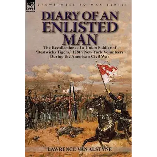Diary Of An Enlisted Man: The Recollections Of A Union Soldier Of 'Bostwicks Tigers, ' 128Th New York Volunteers During The American Civil War - Hardcover 1