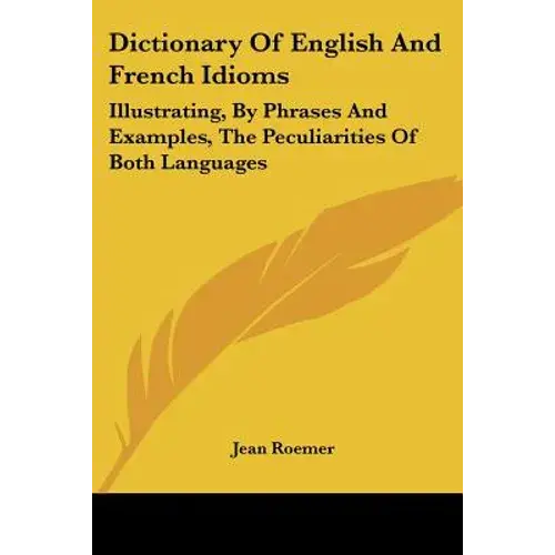 Dictionary Of English And French Idioms: Illustrating, By Phrases And Examples, The Peculiarities Of Both Languages - Paperback 1