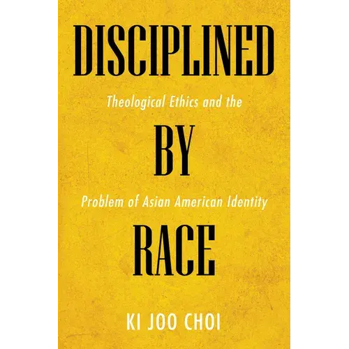 Disciplined By Race: Theological Ethics And The Problem Of Asian American Identity - Hardcover 1
