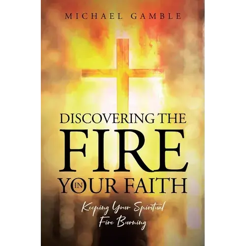 Discovering The Fire In Your Faith: Keeping Your Spiritual Fire Burning - Paperback 1