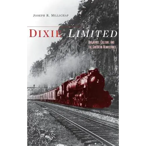 Dixie Limited: Railroads, Culture, And The Southern Renaissance - Hardcover 1