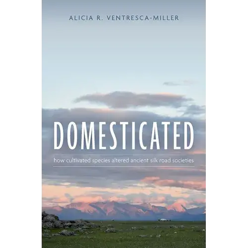 Domesticated: How Cultivated Species Altered Ancient Silk Road Societies - Hardcover 1