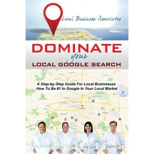 Dominate Your Local Google Search: A Step-By-Step Guide For Local Businesses; How To Be #1 In Google In Your Local Market - Paperback 1