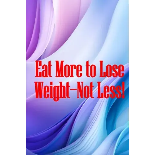 Eat More To Lose Weight-Not Less!: Eat Right To Build Your Body And Improve Your Health, Not Less? - Paperback 1