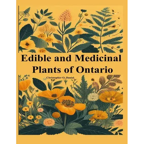 Edible And Medicinal Plants Of Ontario: Newbie To Expert To Identify Wild Edibles Of Ontario - Paperback 1