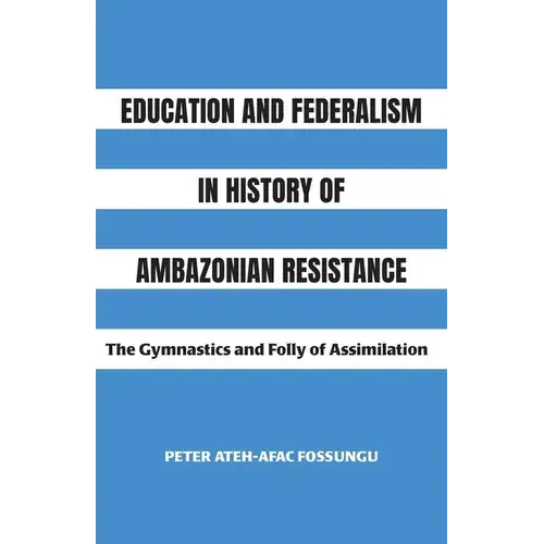 Education And Federalism In History Of Ambazonian Resistance: The Gymnastics And Folly Of Assimilation - Paperback 1
