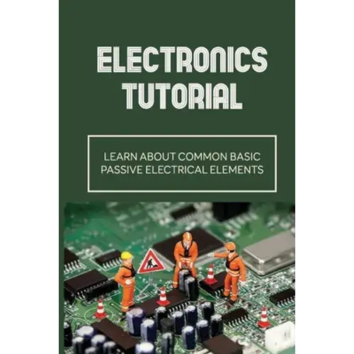 Electronics Tutorial: Learn About Common Basic Passive Electrical Elements: Circuit Symbols - Paperback 1