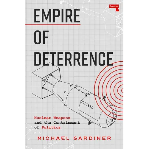 Empire Of Deterrence: Nuclear Weapons And The Containment Of Politics - Paperback 1