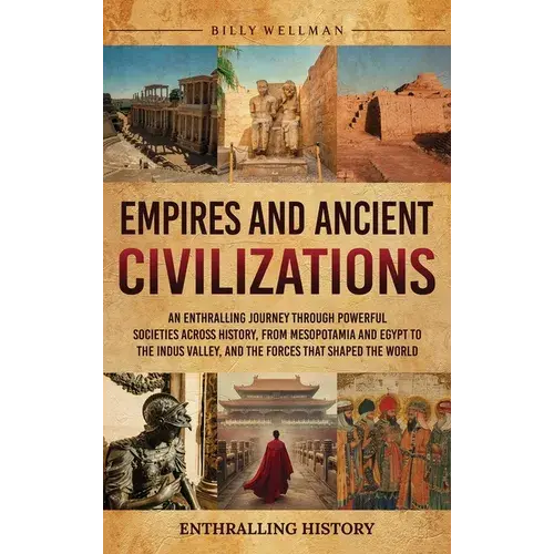 Empires And Ancient Civilizations: An Enthralling Journey Through Powerful Societies Across History, From Mesopotamia And Egypt To The Indus Valley, A - Hardcover 1