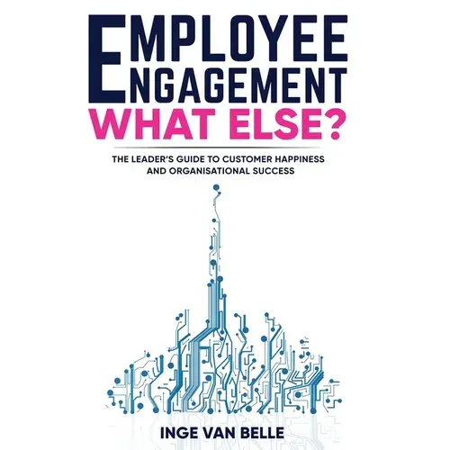 Employee Engagement. What Else?: The Leader's Guide To Customer Happiness And Organisational Success - Paperback 1