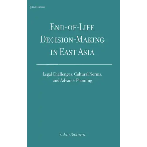 End-Of-Life Decision-Making In East Asia: Legal Challenges, Cultural Norms, And Advance Planning - Hardcover 1