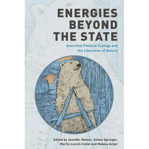 Energies Beyond The State: Anarchist Political Ecology And The Liberation Of Nature - Paperback 1