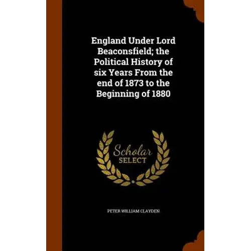England Under Lord Beaconsfield; The Political History Of Six Years From The End Of 1873 To The Beginning Of 1880 - Hardcover 1