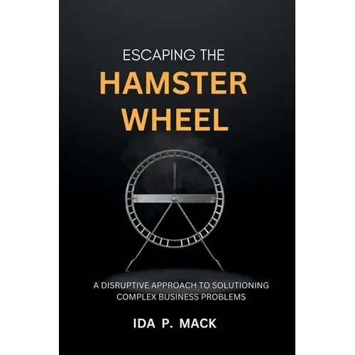 Escaping The Hamster Wheel: A Disruptive Approach To Solutioning Complex Business Problems - Paperback 1
