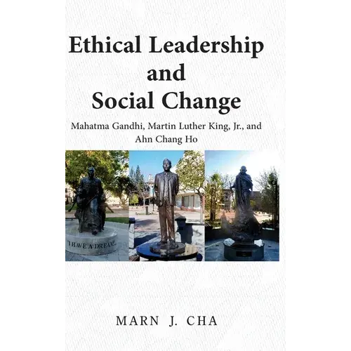 Ethical Leadership And Social Change: Mahatma Gandhi, Martin Luther King, Jr., And Ahn Chang Ho - Hardcover 1