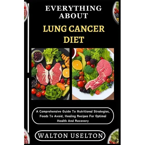 Everything About Lung Cancer Diet: A Comprehensive Guide To Nutritional Strategies, Foods To Avoid, Healing Recipes For Optimal Health And Recovery - Paperback 1