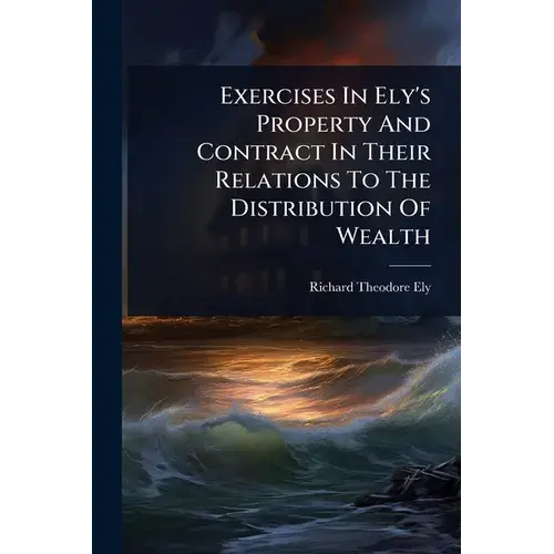 Exercises In Ely's Property And Contract In Their Relations To The Distribution Of Wealth - Paperback 1