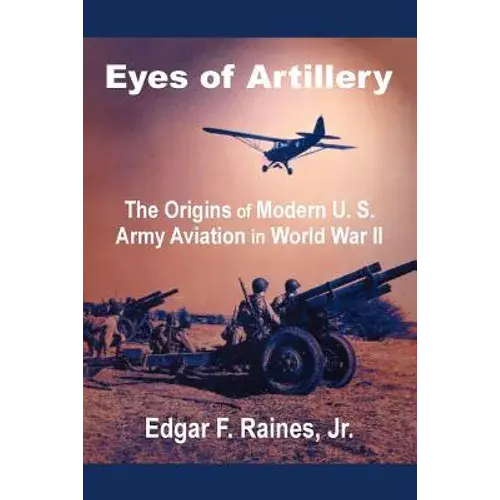 Eyes Of Artillery: The Origins Of Modern U. S. Army Aviation In World War Ii - Paperback 1