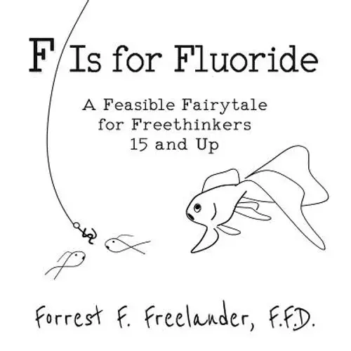 F Is For Fluoride: A Feasible Fairytale For Freethinkers 15 And Up - Paperback 1