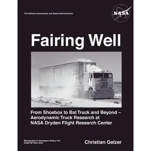 Fairing Well: Aerodynamic Truck Research At Nasa's Dryden Flight Research Center (Nasa Monographs In Aerospace History Series, Number 46) - Paperback 1