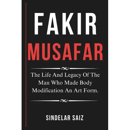 Fakir Musafar: The Life And Legacy Of The Man Who Made Body Modification An Art Form. - Paperback 1