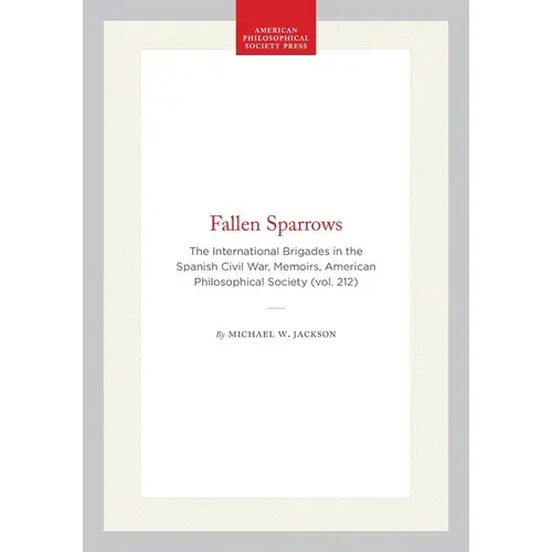 Fallen Sparrows: The International Brigades In The Spanish Civil War, Memoirs, American Philosophical Society (Vol. 212) - Hardcover 1