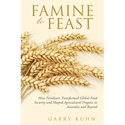 Famine To Feast: How Fertilizers Transformed Global Food Security And Shaped Agricultural Progress In Australia And Beyond - Paperback 1
