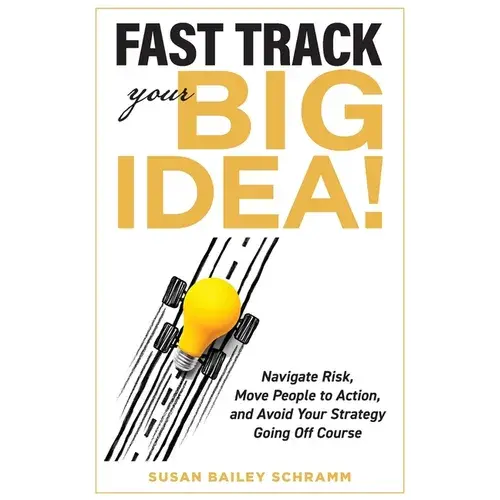 Fast Track Your Big Idea! Navigate Risk, Move People To Action, And Avoid Your Strategy Going Off Course - Paperback 1