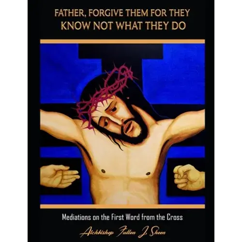 Father Forgive Them For They Know Not What They Do: Meditations On The First Word From The Cross - Paperback 1