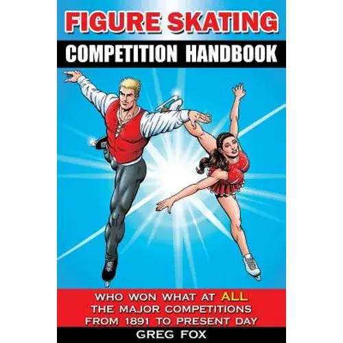Figure Skating Competition Handbook: Who Won What At All The Major Competitions From 1891 To Present Day - Paperback 1