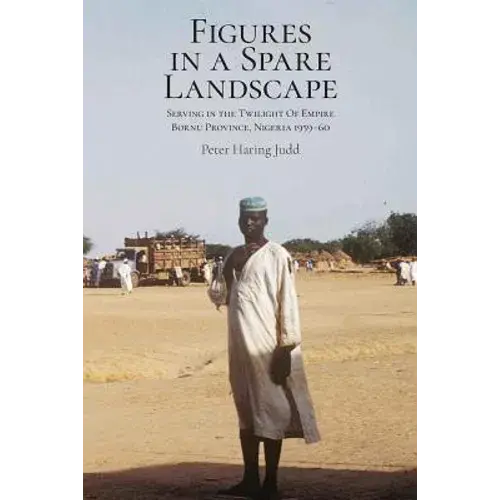 Figures In A Spare Landscape: Serving In The Twilight Of Empire, Bornu Province, Nigeria, 1959-60 - Paperback 1
