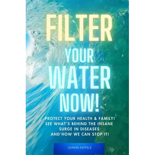 Filter Your Water Now!: The Shocking Truth About Water Pollution: How To Protect Your Family And Prevent Disease! - Paperback 1