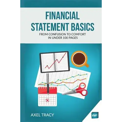 Financial Statement Basics: From Confusion To Comfort In Under 100 Pages - Paperback 1