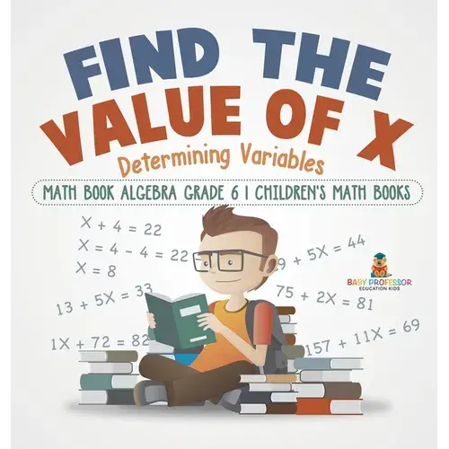 Find The Value Of X: Determining Variables - Math Book Algebra Grade 6 Children's Math Books - Hardcover 1