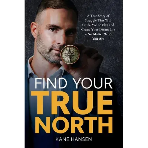 Find Your True North: A True Story Of Struggle That Will Guide You To Plan And Create Your Dream Life - No Matter Who You Are - Paperback 1
