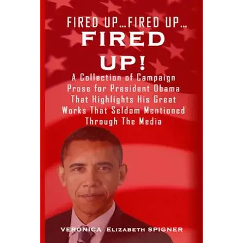 Fired Up...Fired Up....Fired Up!: A Collection Of Campaign Prose For President Obama That Highlight His Great Works That's Seldom Mentioned Through Th - Paperback 1