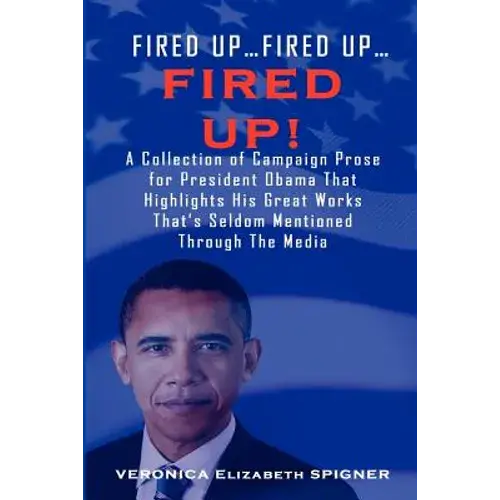 Fired Up...Fired Up....Fired Up! A Collection Of Campaign Prose For President Obama That Highlight His Great Works That's Seldom Mentioned Through The - Paperback 1