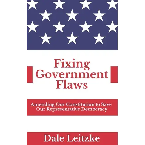 Fixing Government Flaws: Amending Our Constitution To Save Our Representative Democracy - Paperback 1