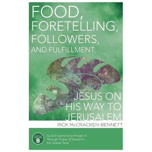 Food, Foretelling, Followers, And Fulfillment: Jesus On His Way To Jerusalem: Cycle B Sermons For Proper 14 Through Proper 22 Based On The Gospel Text - Paperback 1