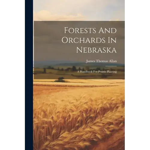 Forests And Orchards In Nebraska: A Handbook For Prairie Planting - Paperback 1