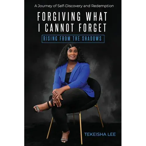 Forgiving What I Cannot Forget - Rising From The Shadows: A Journey Of Self-Discovery And Redemption - Paperback 1