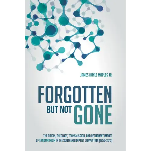 Forgotten But Not Gone: The Origin, Theology, Transmission, And Recurrent Impact Of Landmarkism In The Southern Baptist Convention (1850-2012) - Paperback 1